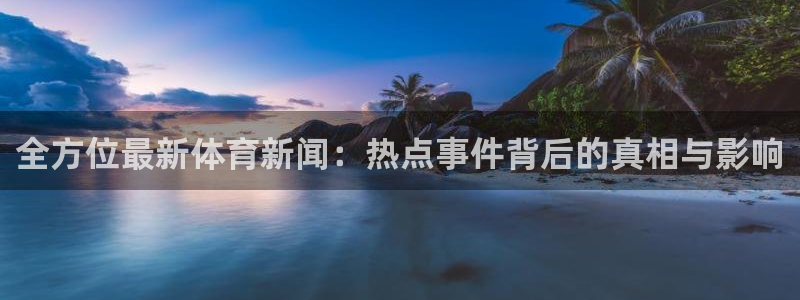 全方位最新体育新闻：热点事件背后的真相与影响