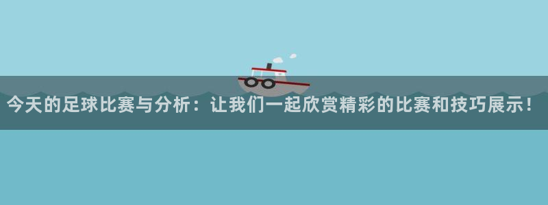 今天的足球比赛与分析：让我们一起欣赏精彩的比赛和技巧展示！