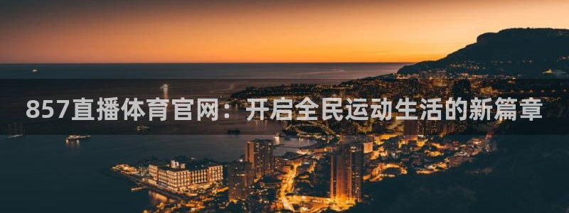 857直播体育官网：开启全民运动生活的新篇章
