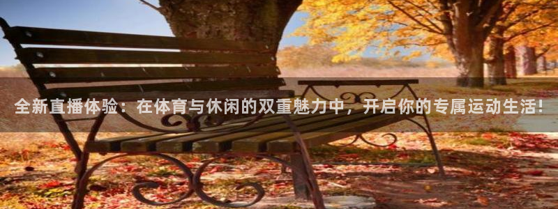 全新直播体验：在体育与休闲的双重魅力中，开启你的专属运动生活!