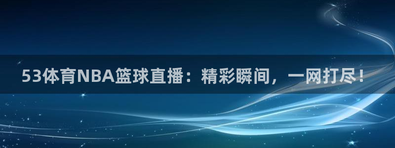 53体育NBA篮球直播：精彩瞬间，一网打尽！