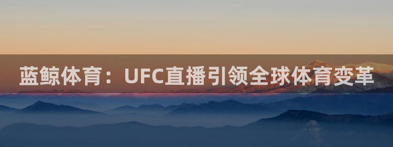 蓝鲸体育：UFC直播引领全球体育变革
