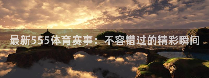 最新555体育赛事：不容错过的精彩瞬间