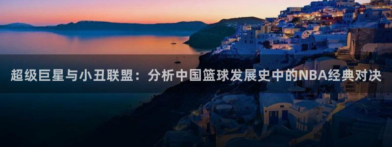 超级巨星与小丑联盟：分析中国篮球发展史中的NBA经典对决