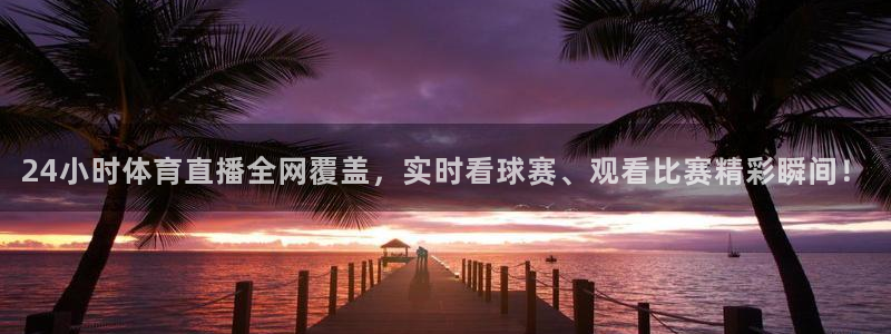 24小时体育直播全网覆盖，实时看球赛、观看比赛精彩瞬间！
