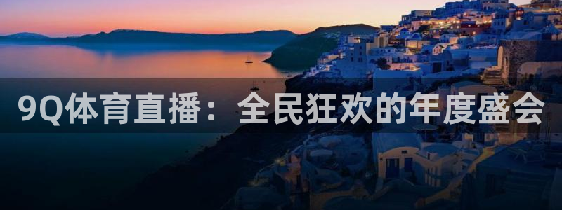 9Q体育直播：全民狂欢的年度盛会