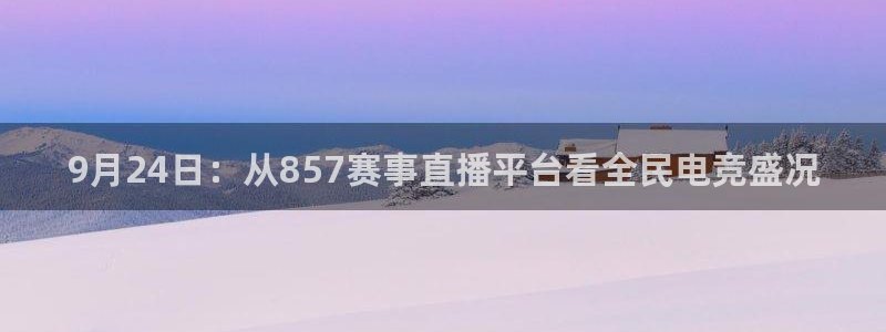 9月24日：从857赛事直播平台看全民电竞盛况