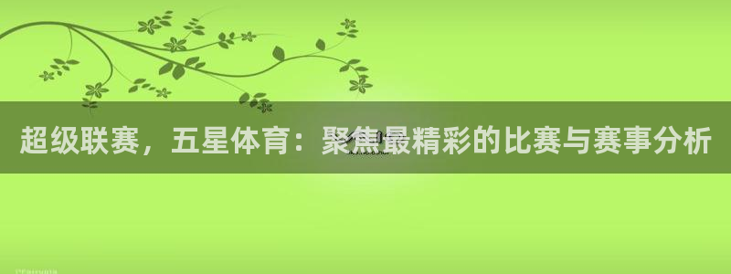 超级联赛，五星体育：聚焦最精彩的比赛与赛事分析