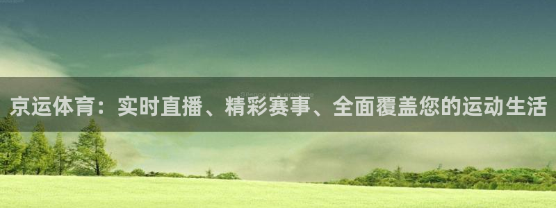 京运体育：实时直播、精彩赛事、全面覆盖您的运动生活