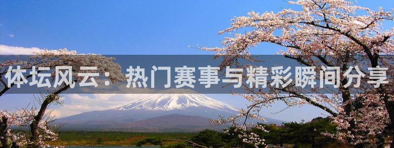 体坛风云：热门赛事与精彩瞬间分享