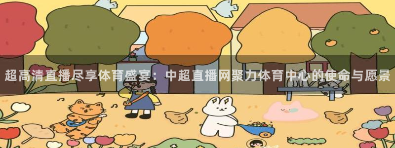超高清直播尽享体育盛宴：中超直播网聚力体育中心的使命与愿景