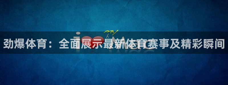 劲爆体育：全面展示最新体育赛事及精彩瞬间