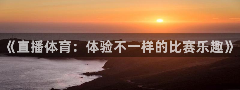 《直播体育：体验不一样的比赛乐趣》
