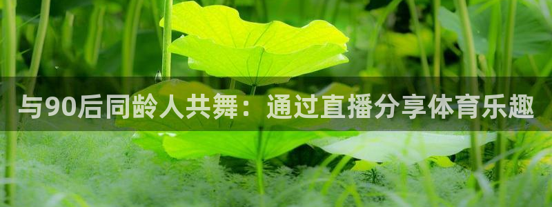 与90后同龄人共舞：通过直播分享体育乐趣