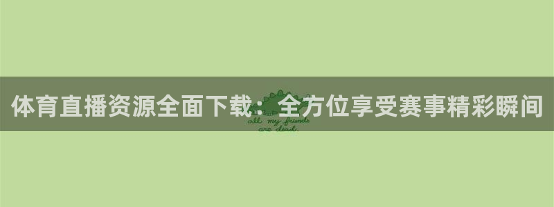 体育直播资源全面下载：全方位享受赛事精彩瞬间