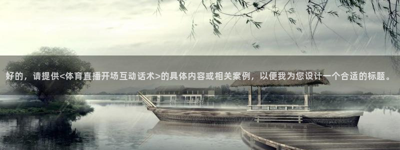好的，请提供<体育直播开场互动话术>的具体内容或相关案例，以便我为您设计一个合适的标题。