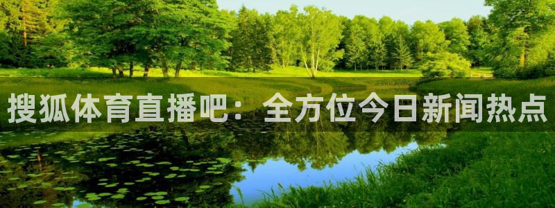 搜狐体育直播吧：全方位今日新闻热点