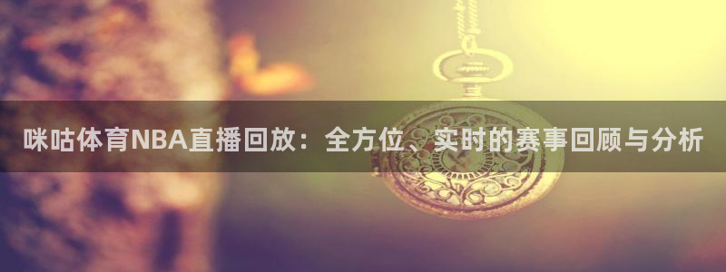 咪咕体育NBA直播回放：全方位、实时的赛事回顾与分析